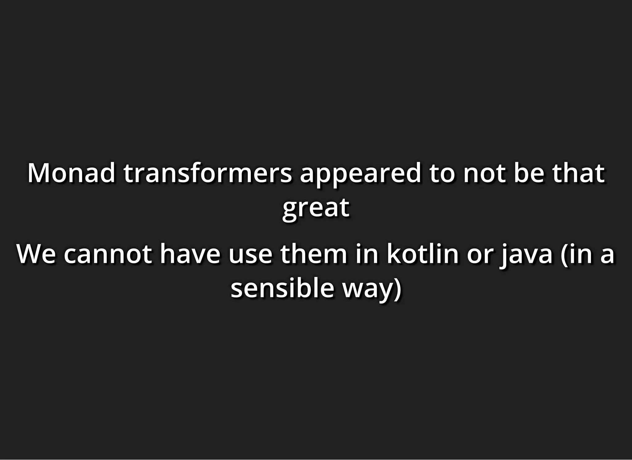 Monad transformers appeared to not be thatMonad transformers appeared to not be thatMonad transformers appeared to not be that
greatgreatgreat
We cannot have use them in kotlin or java (in aWe cannot have use them in kotlin or java (in aWe cannot have use them in kotlin or java (in a
sensible way)sensible way)sensible way)
 