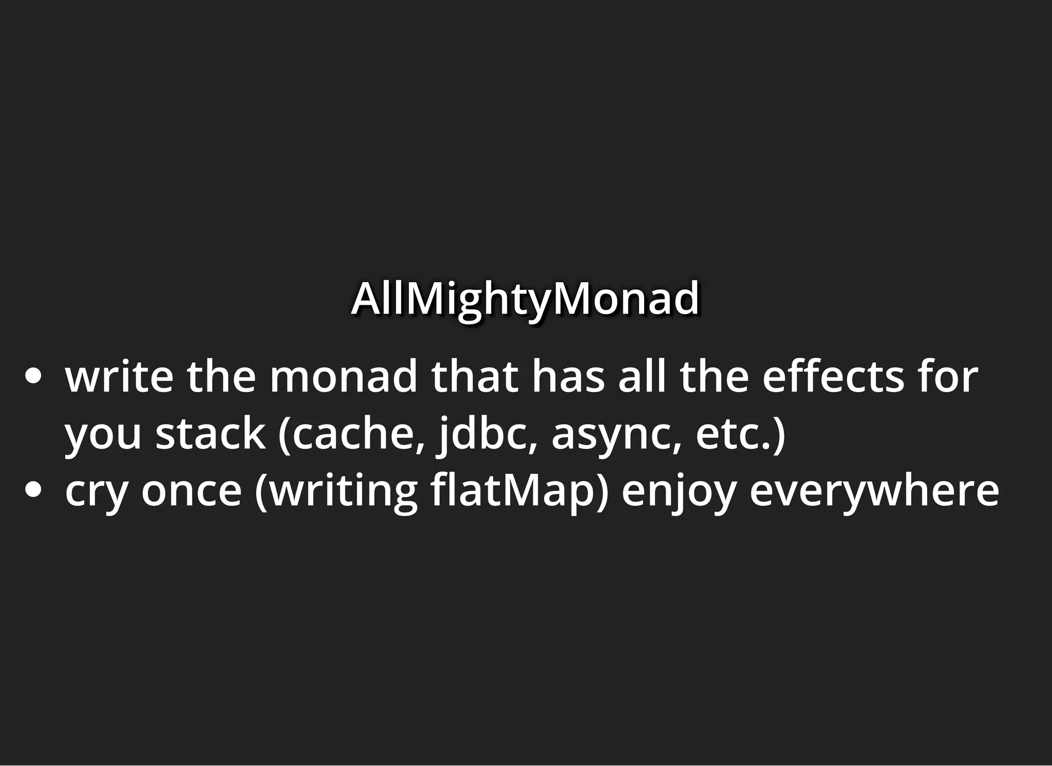 AllMightyMonadAllMightyMonadAllMightyMonad
write the monad that has all the e ects for
you stack (cache, jdbc, async, etc.)
cry once (writing atMap) enjoy everywhere
 