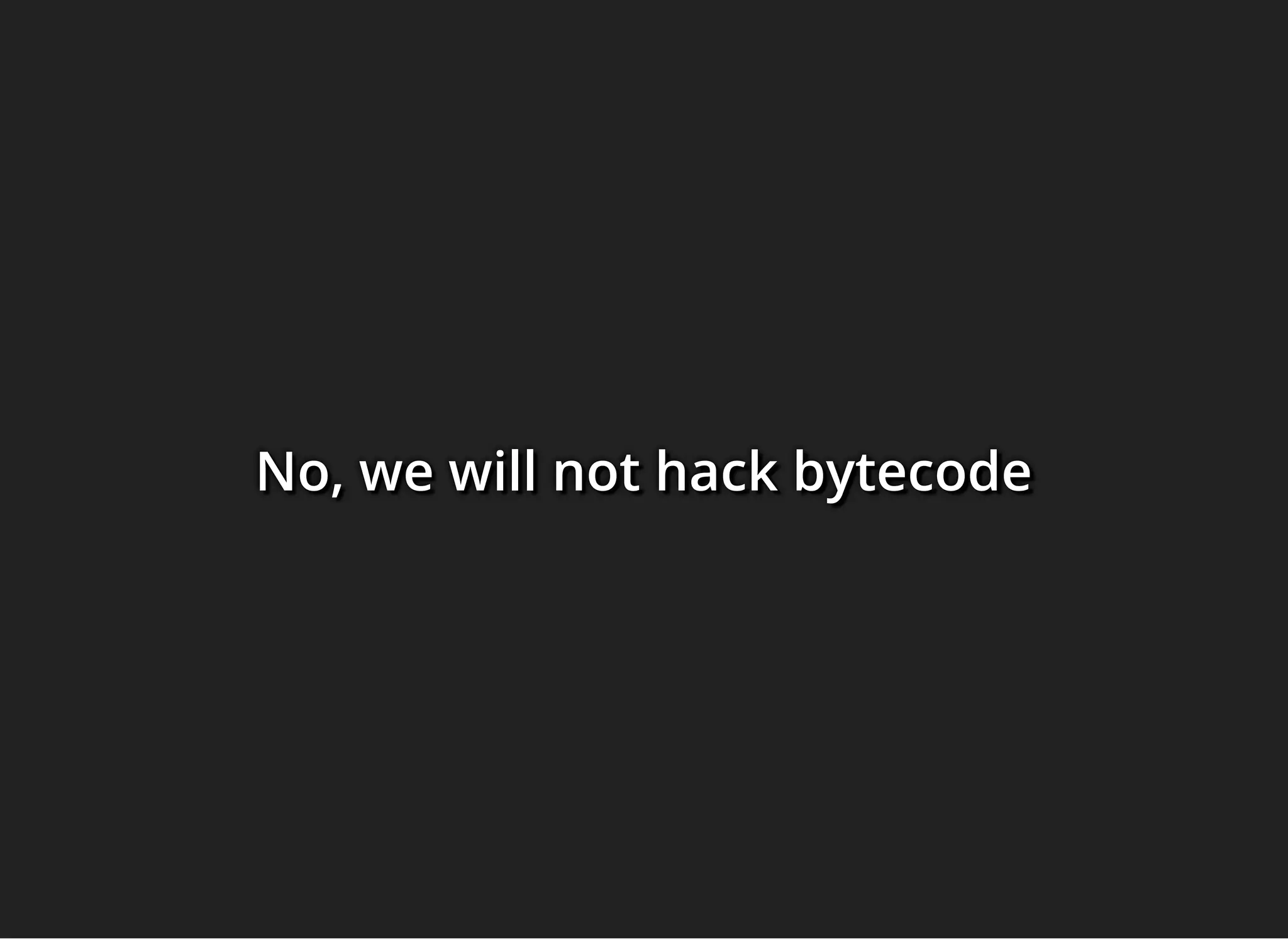 No, we will not hack bytecodeNo, we will not hack bytecodeNo, we will not hack bytecode
 