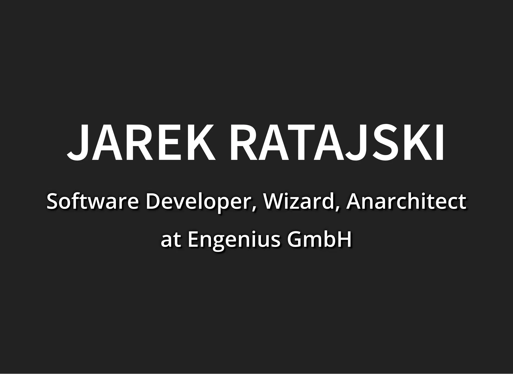 JAREK RATAJSKIJAREK RATAJSKI
Software Developer, Wizard, AnarchitectSoftware Developer, Wizard, AnarchitectSoftware Developer, Wizard, Anarchitect
at Engenius GmbHat Engenius GmbHat Engenius GmbH
 