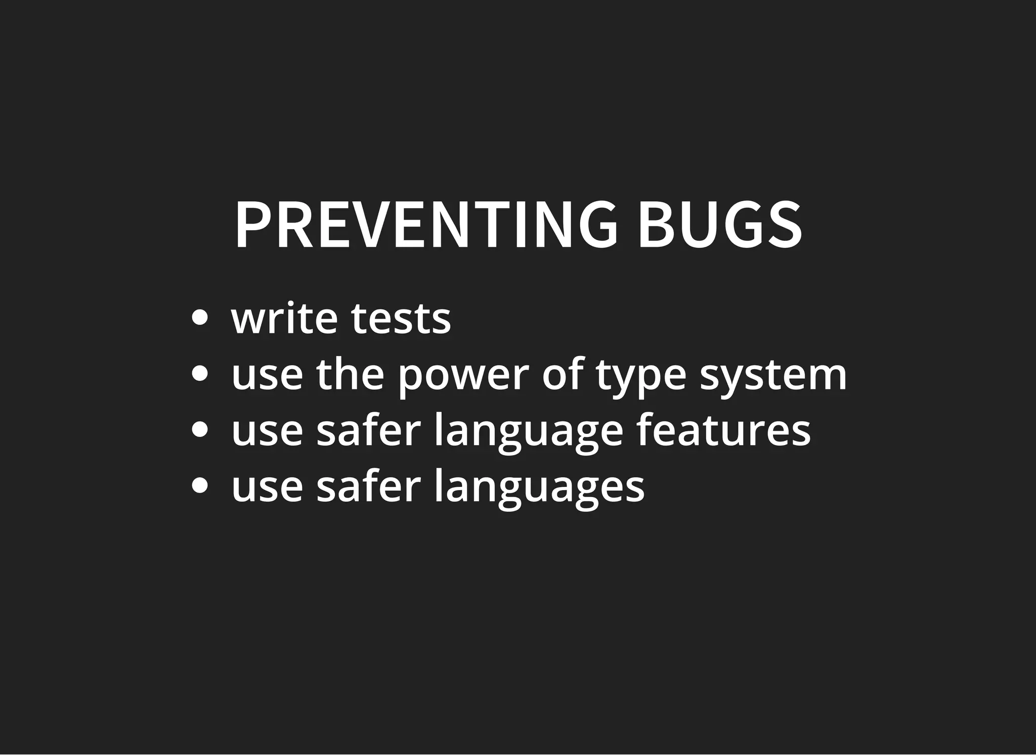 PREVENTING BUGSPREVENTING BUGS
write tests
use the power of type system
use safer language features
use safer languages
 