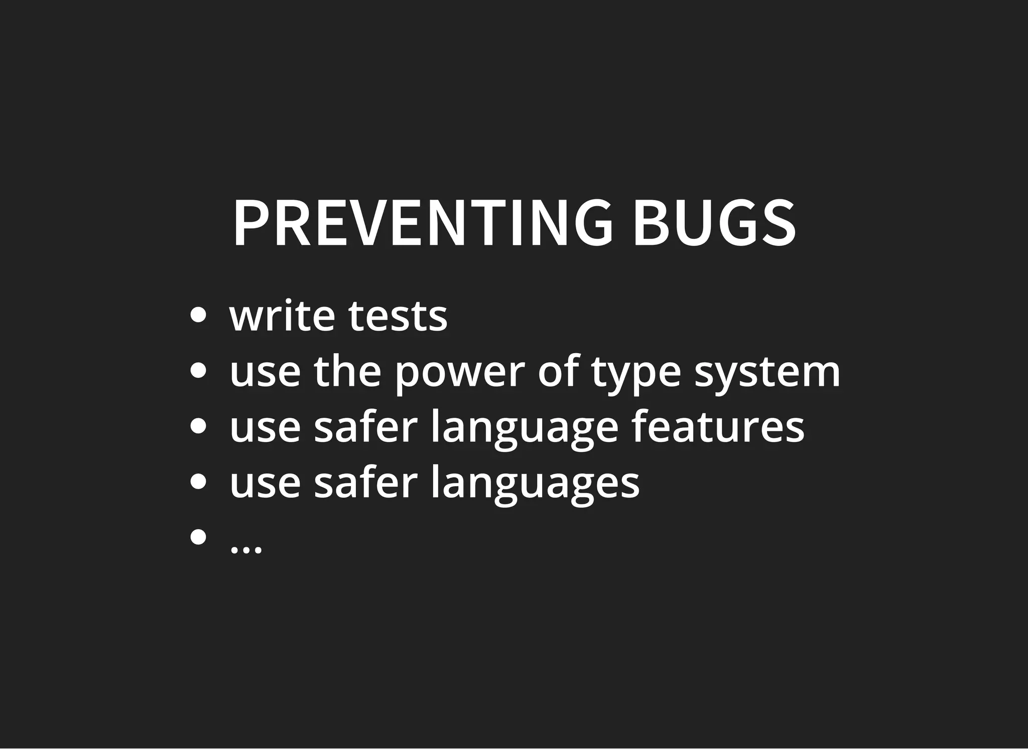 PREVENTING BUGSPREVENTING BUGS
write tests
use the power of type system
use safer language features
use safer languages
...
 