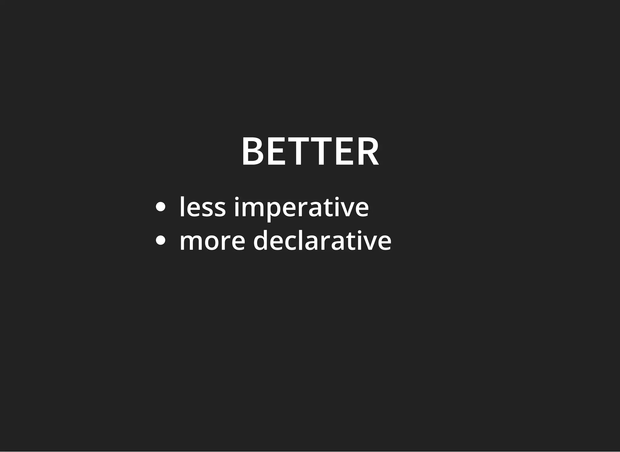 BETTERBETTER
less imperative
more declarative
 
