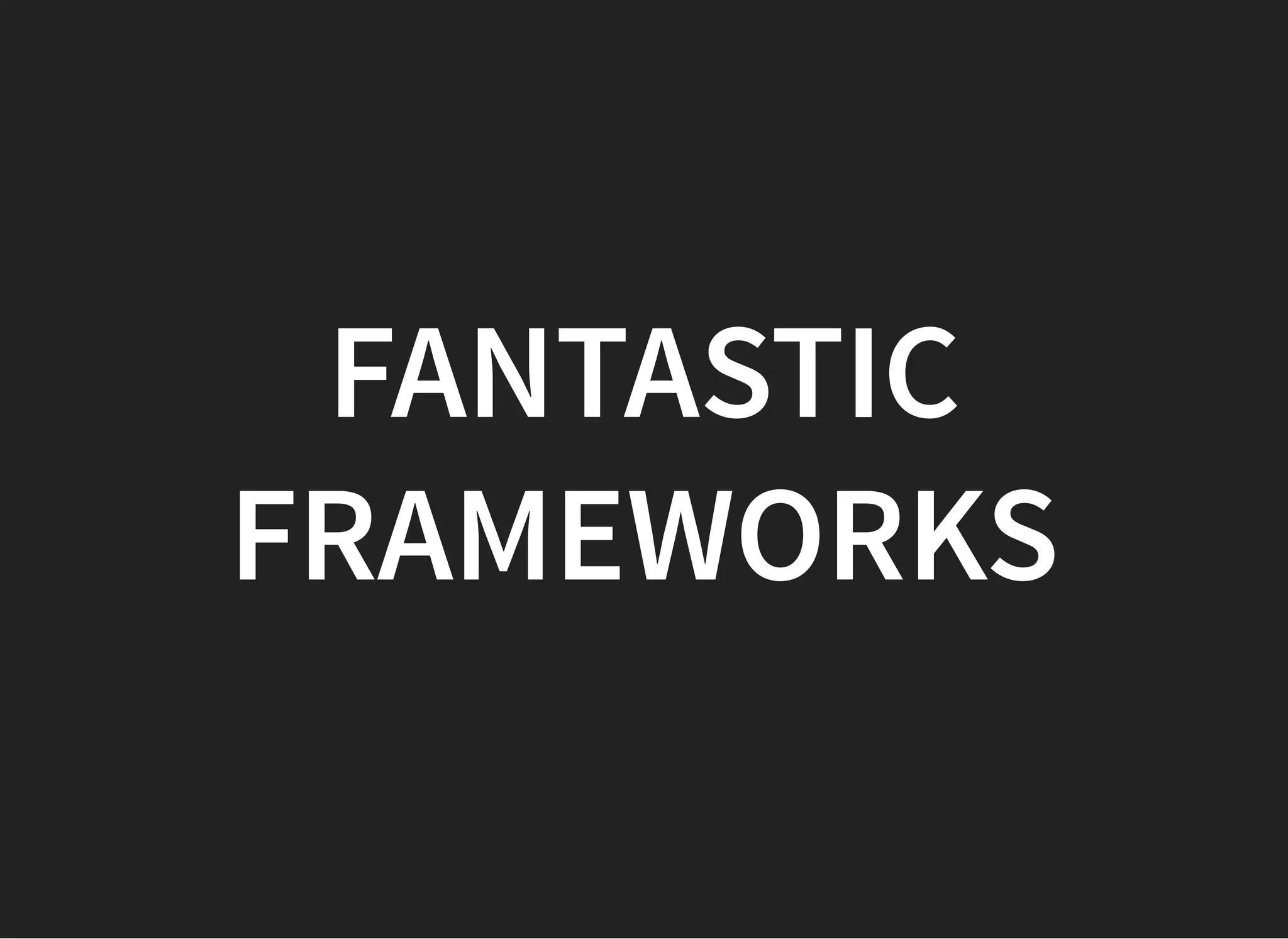 FANTASTICFANTASTIC
FRAMEWORKSFRAMEWORKS
 