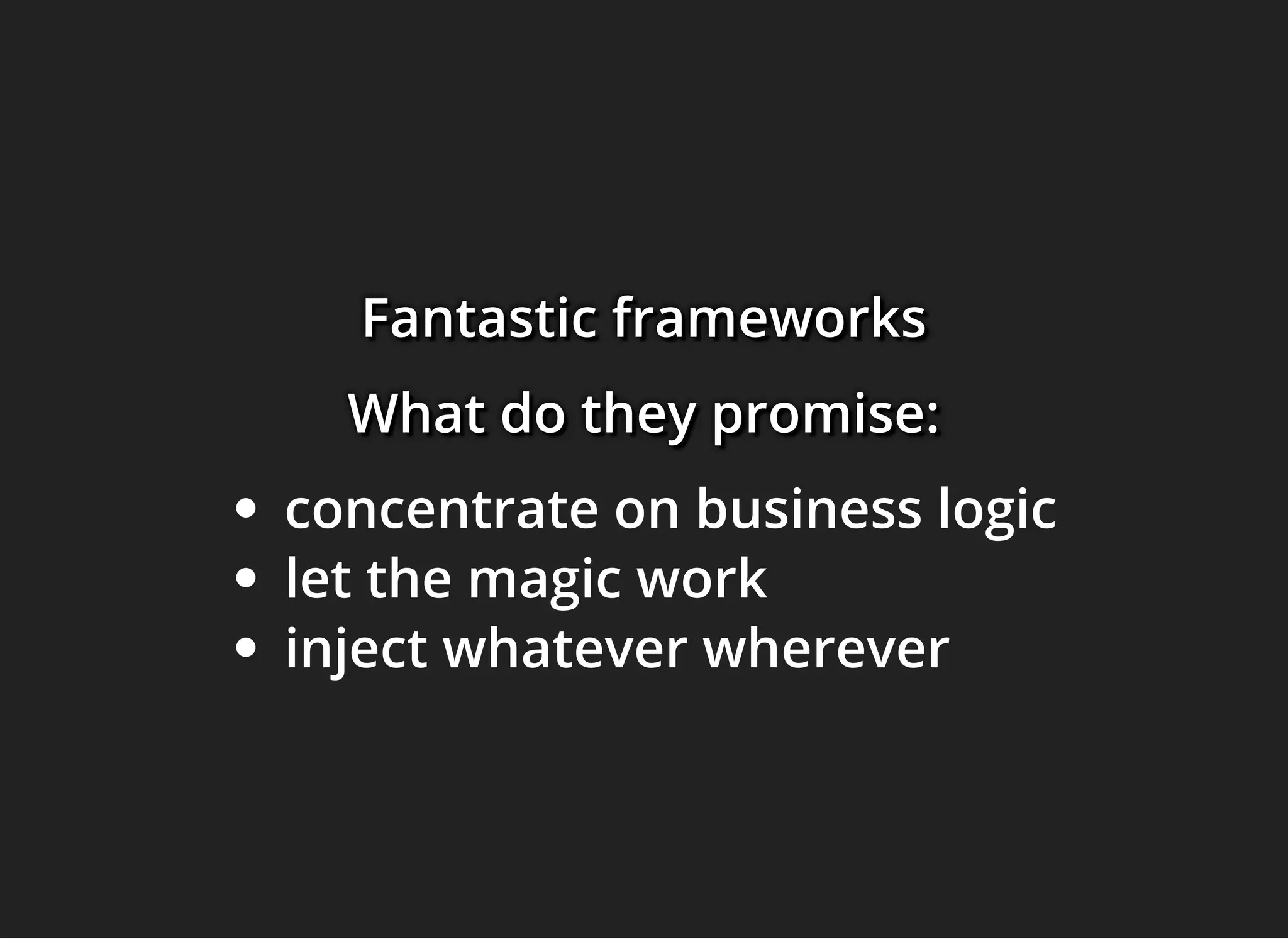 Fantastic frameworksFantastic frameworksFantastic frameworks
What do they promise:What do they promise:What do they promise:
concentrate on business logic
let the magic work
inject whatever wherever
 