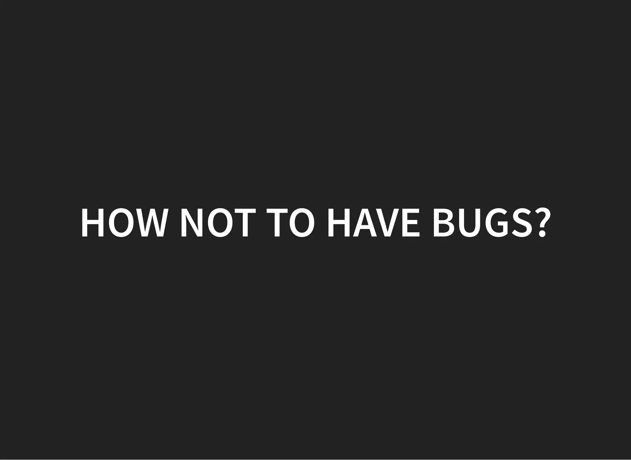 HOW NOT TOHOW NOT TO HAVE BUGS?HAVE BUGS?
 