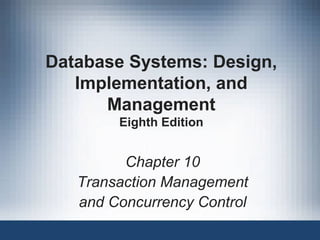 Database Systems: Design,
Implementation, and
Management
Eighth Edition
Chapter 10
Transaction Management
and Concurrency Control
 