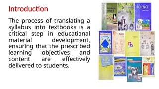 Introduction
The process of translating a
syllabus into textbooks is a
critical step in educational
material development,
ensuring that the prescribed
learning objectives and
content are effectively
delivered to students.
 