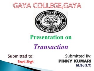 Presentation on
Transaction
Submitted By:
PINKY KUMARI
M.Sc(I.T)
Submitted to:
Bharti Singh
 