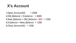 X's Account
1.Open_Account(X) = 2000
2.Old_Balance = X.balance = 2000
3.New_Balance = Old_Balance - 800 = 1200
4.X.balance = New_Balance = 1200
5.Close_Account(X) = 1200
 
