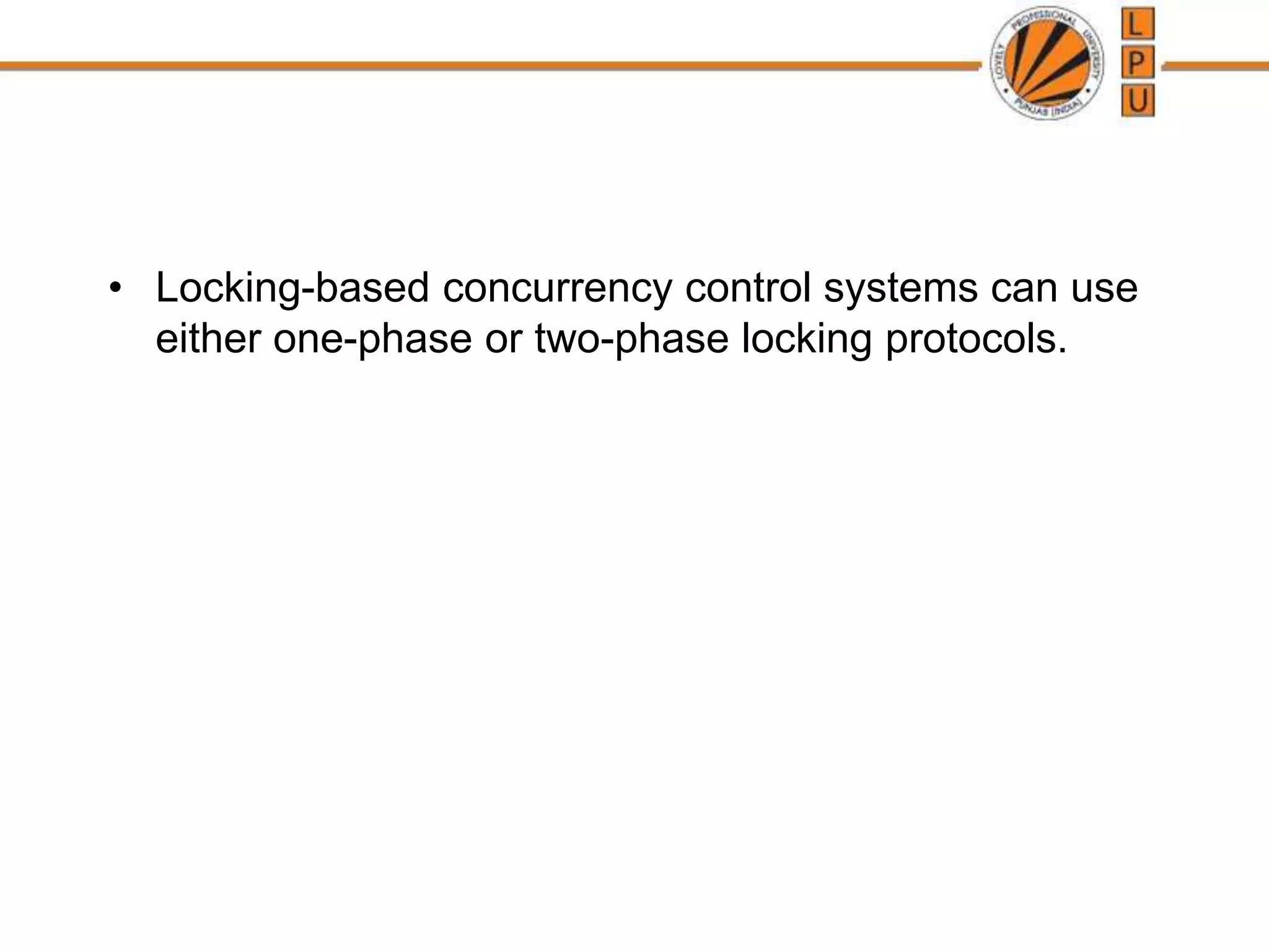 • Locking-based concurrency control systems can use
either one-phase or two-phase locking protocols.
 