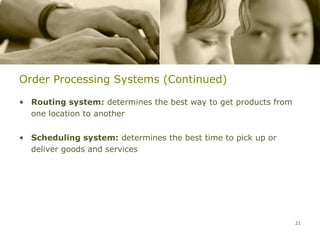 Order Processing Systems (Continued)

• Routing system: determines the best way to get products from
  one location to another


• Scheduling system: determines the best time to pick up or
  deliver goods and services




                                                                 21
 