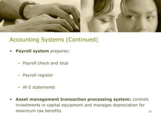 Accounting Systems (Continued)

• Payroll system prepares:


   – Payroll check and stub


   – Payroll register


   – W-2 statements


• Asset management transaction processing system: controls
  investments in capital equipment and manages depreciation for
  maximum tax benefits                                          28
 