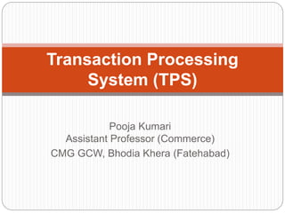 Pooja Kumari
Assistant Professor (Commerce)
CMG GCW, Bhodia Khera (Fatehabad)
Transaction Processing
System (TPS)
 