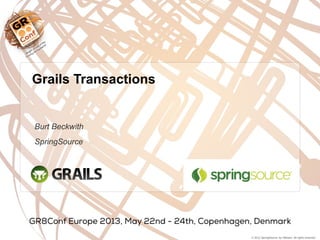 © 2012 SpringSource, by VMware. All rights reserved
Burt Beckwith
SpringSource
Grails Transactions
 