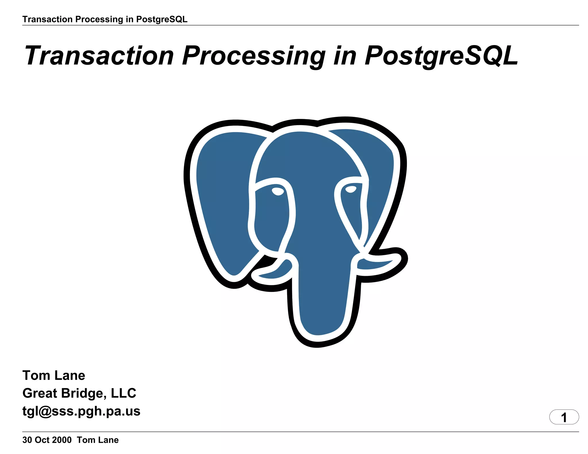 Transaction Processing in PostgreSQL
Transaction Processing in PostgreSQL
Tom Lane
Great Bridge, LLC
tgl@sss.pgh.pa.us
1
30 Oct 2000 Tom Lane
 
