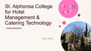 St. Alphonsa College
for Hotel
Management &
Catering Technology
PASHUKKADAVU
Babu Appat
 