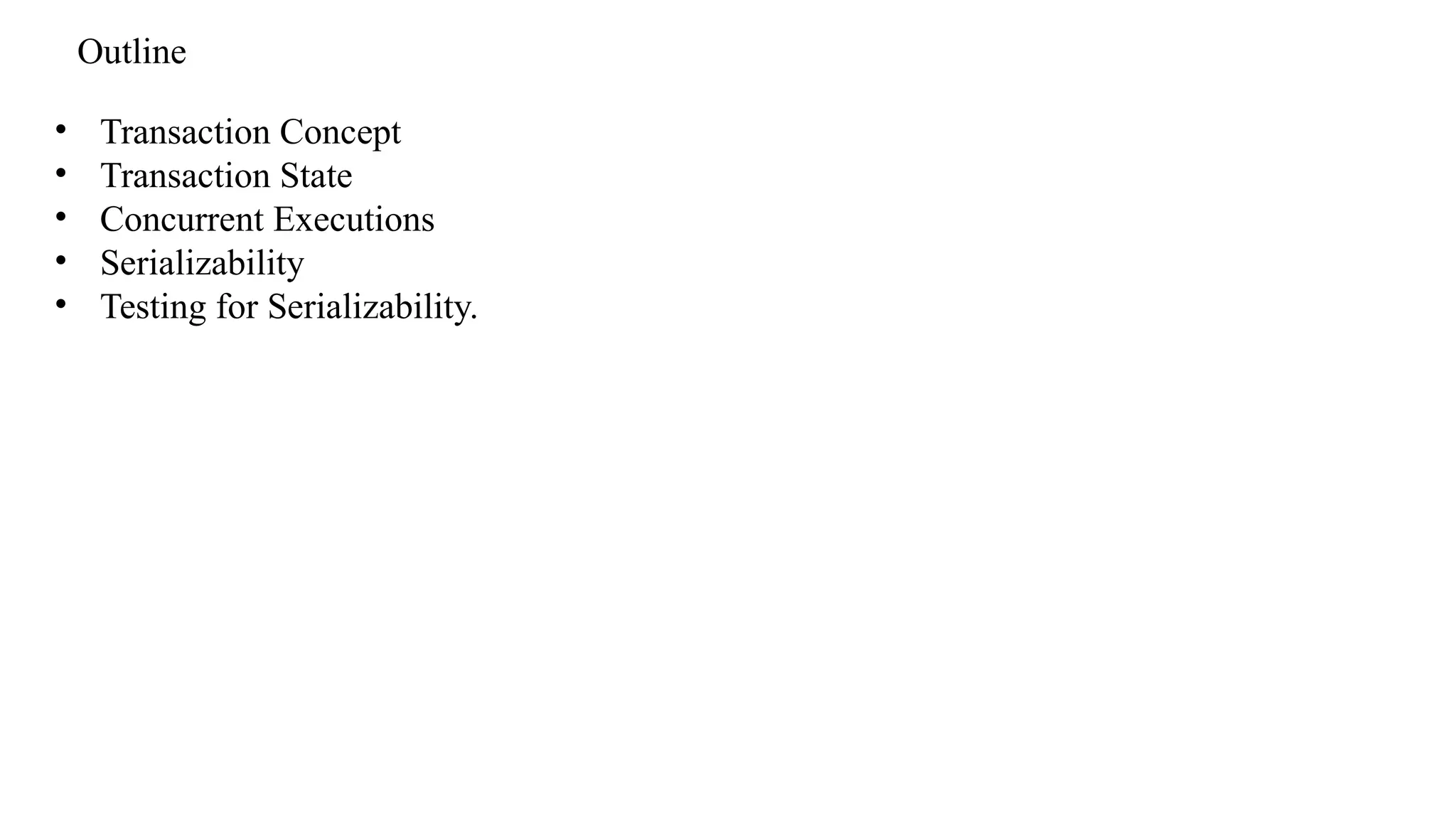• Transaction Concept
• Transaction State
• Concurrent Executions
• Serializability
• Testing for Serializability.
Outline
 