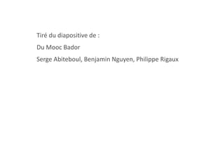 Tiré du diapositive de :
Du Mooc Bador
Serge Abiteboul, Benjamin Nguyen, Philippe Rigaux
 