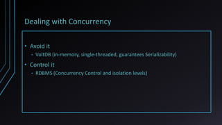Dealing with Concurrency
• Avoid it
• VoltDB (in-memory, single-threaded, guarantees Serializability)
• Control it
• RDBMS...