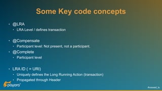 #voxxed_lu
Some Key code concepts
• @LRA
• LRA Level / defines transaction
• @Compensate
• Participant level: Not present, not a participant.
• @Complete
• Participant level
• LRA ID ( = URI)
• Uniquely defines the Long Running Action (transaction)
• Propagated through Header
 