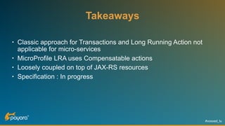 #voxxed_lu
Takeaways
• Classic approach for Transactions and Long Running Action not
applicable for micro-services
• MicroProfile LRA uses Compensatable actions
• Loosely coupled on top of JAX-RS resources
• Specification : In progress
 