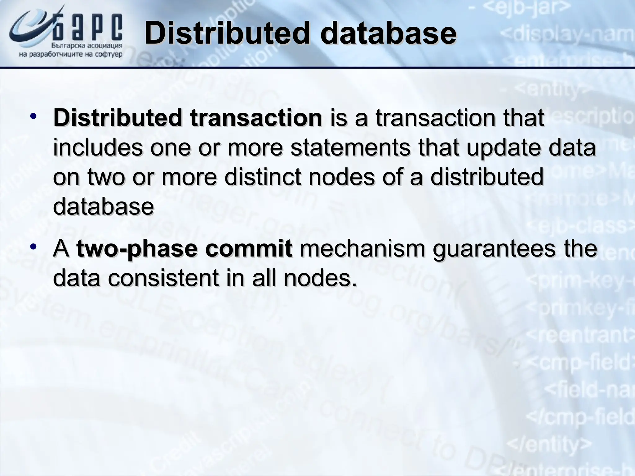 Distributed database
Distributed database
• Distributed transaction
Distributed transaction is a transaction that
is a transaction that
includes one or more statements that update data
includes one or more statements that update data
on two or more distinct nodes of a distributed
on two or more distinct nodes of a distributed
database
database
• A
A two-phase commit
two-phase commit mechanism guarantees
mechanism guarantees the
the
data consistent in all nodes.
data consistent in all nodes.
 