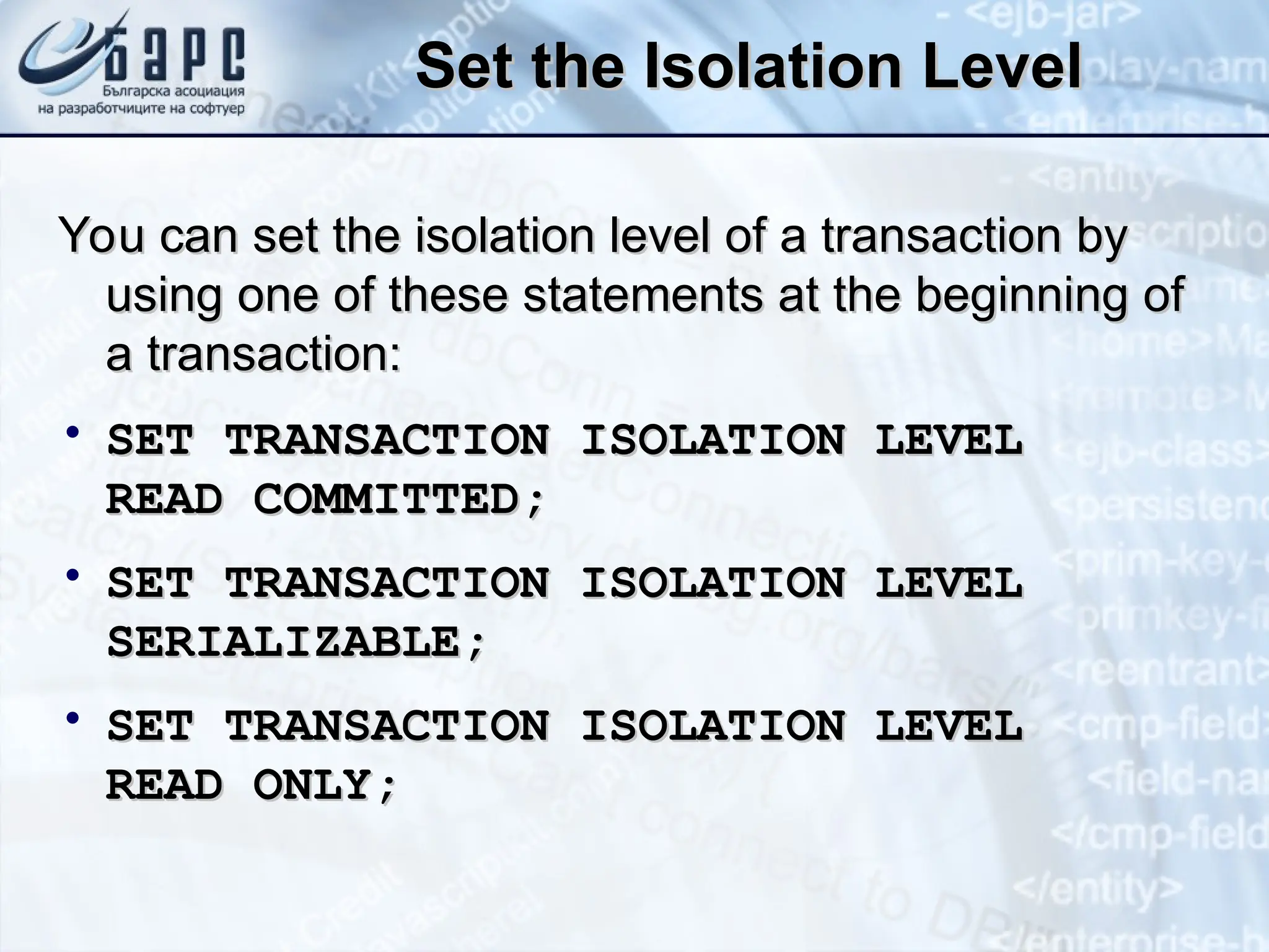 Set the Isolation Level
Set the Isolation Level
You can set the isolation level of a transaction by
You can set the isolation level of a transaction by
using
using one of these statements at the beginning of
one of these statements at the beginning of
a transaction:
a transaction:
• SET TRANSACTION ISOLATION LEVEL
SET TRANSACTION ISOLATION LEVEL
READ COMMITTED;
READ COMMITTED;
• SET TRANSACTION ISOLATION LEVEL
SET TRANSACTION ISOLATION LEVEL
SERIALIZABLE;
SERIALIZABLE;
• SET TRANSACTION ISOLATION LEVEL
SET TRANSACTION ISOLATION LEVEL
READ ONLY;
READ ONLY;
 