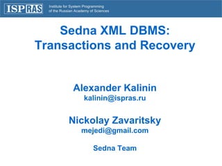 Sedna XML DBMS: Transactions and Recovery Alexander Kalinin [email_address] Nickolay Zavaritsky [email_address] Sedna Team 