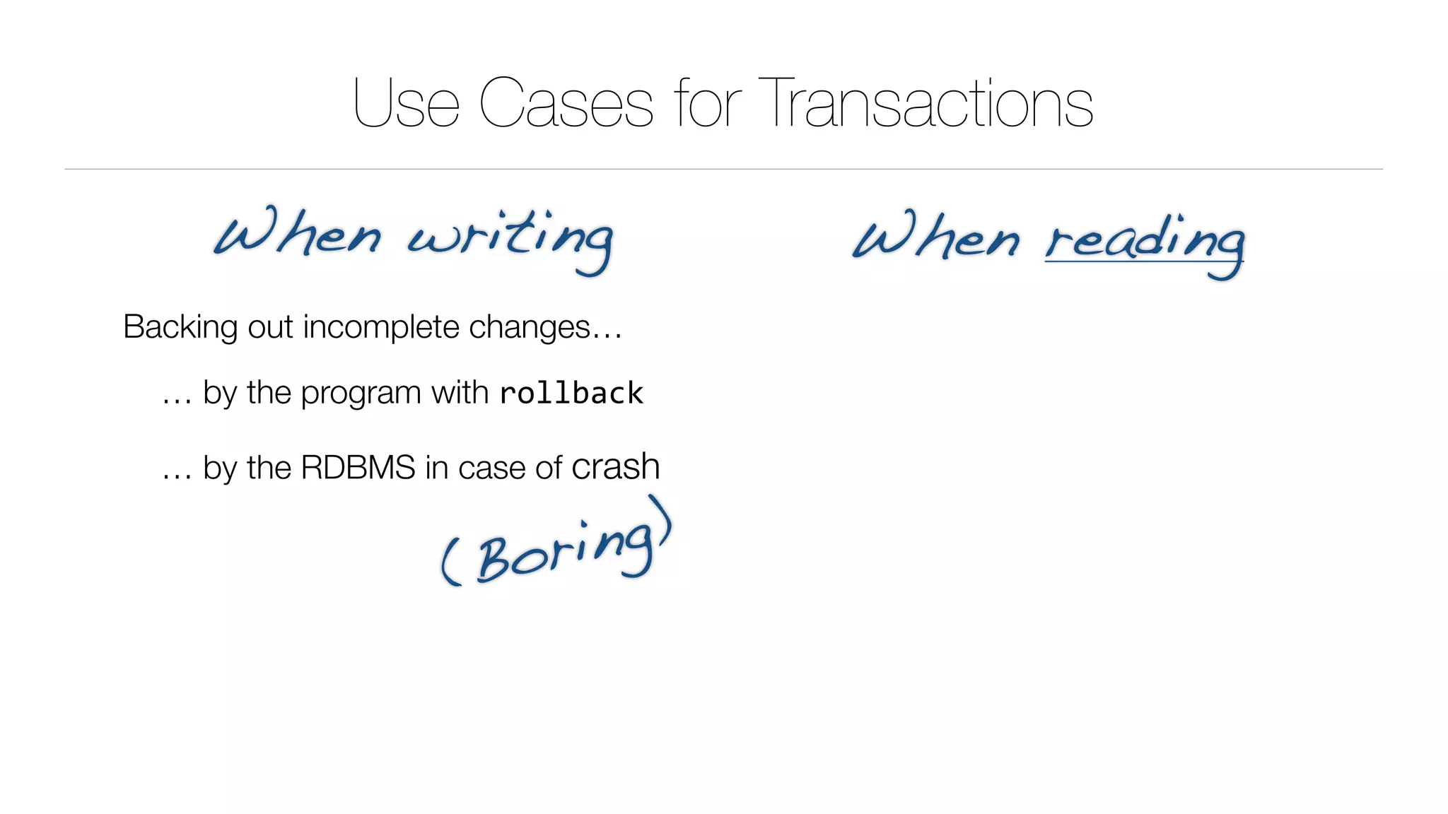 Use Cases for Transactions
Backing out incomplete changes…
… by the program with rollback
… by the RDBMS in case of crash
When writing When reading
(Boring)
 