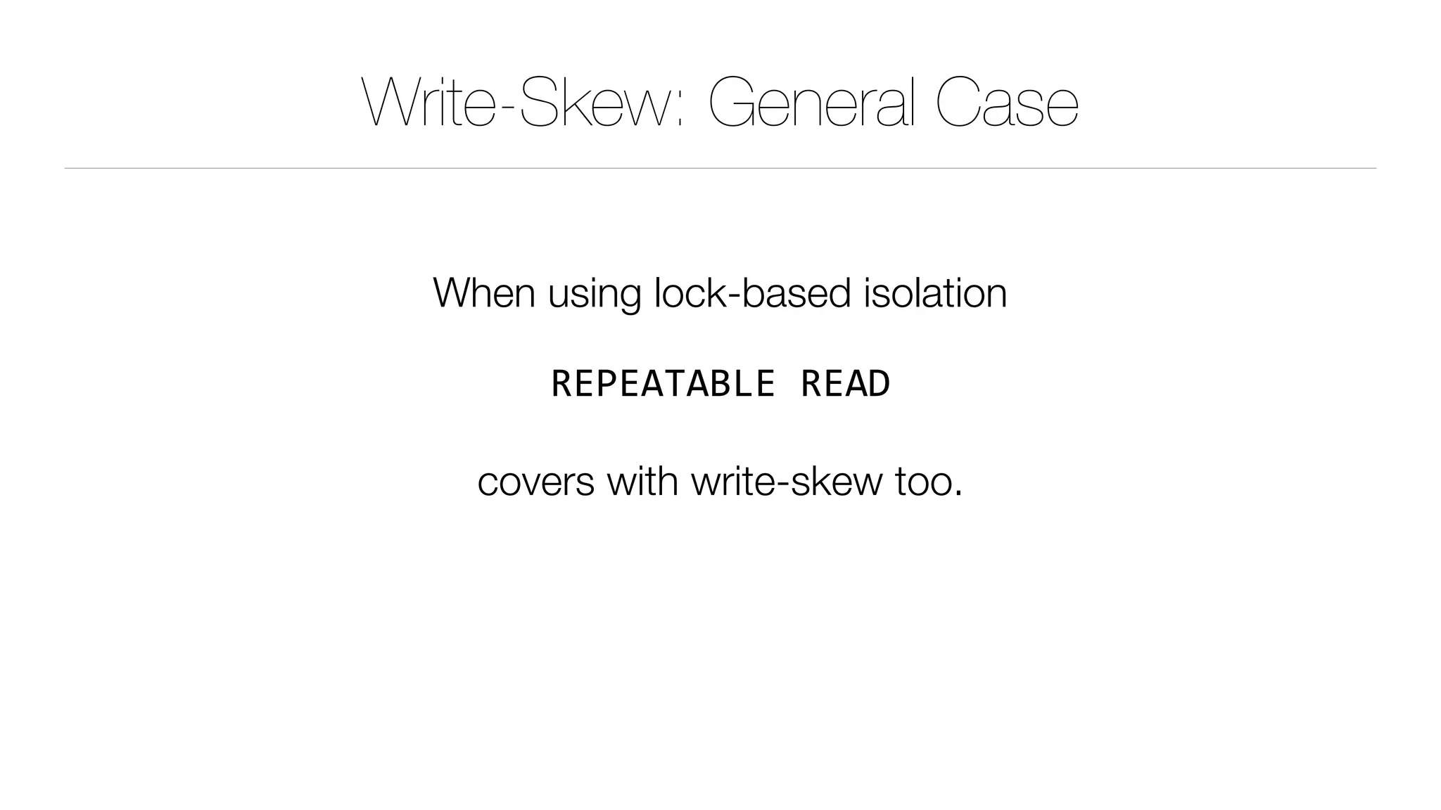 Write-Skew: General Case
When using lock-based isolation  
REPEATABLE	READ 
covers with write-skew too.
 