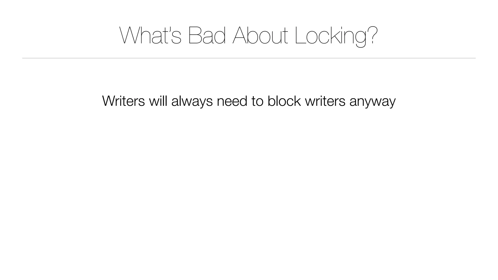 What’s Bad About Locking?
Writers will always need to block writers anyway
 
