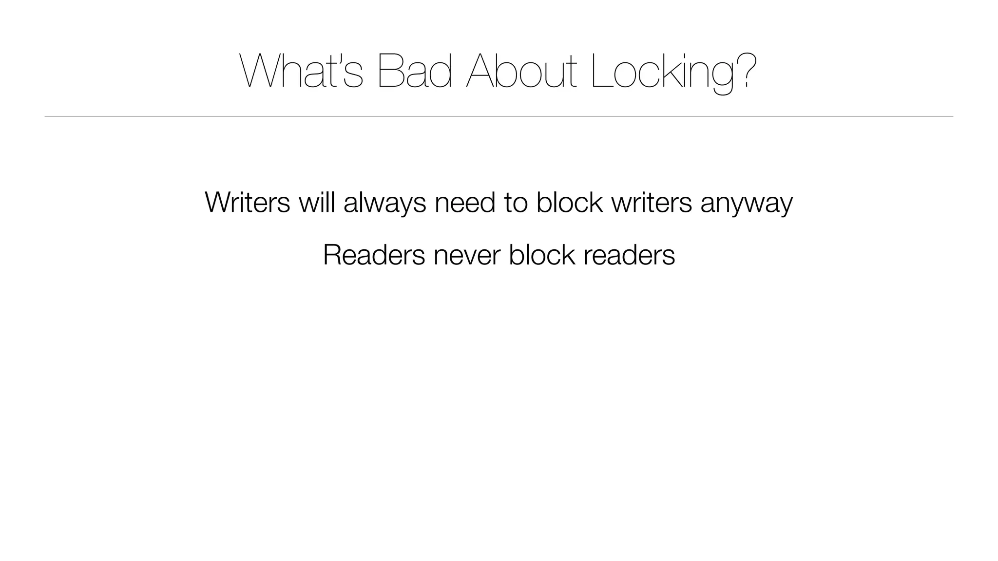 What’s Bad About Locking?
Writers will always need to block writers anyway
Readers never block readers
 