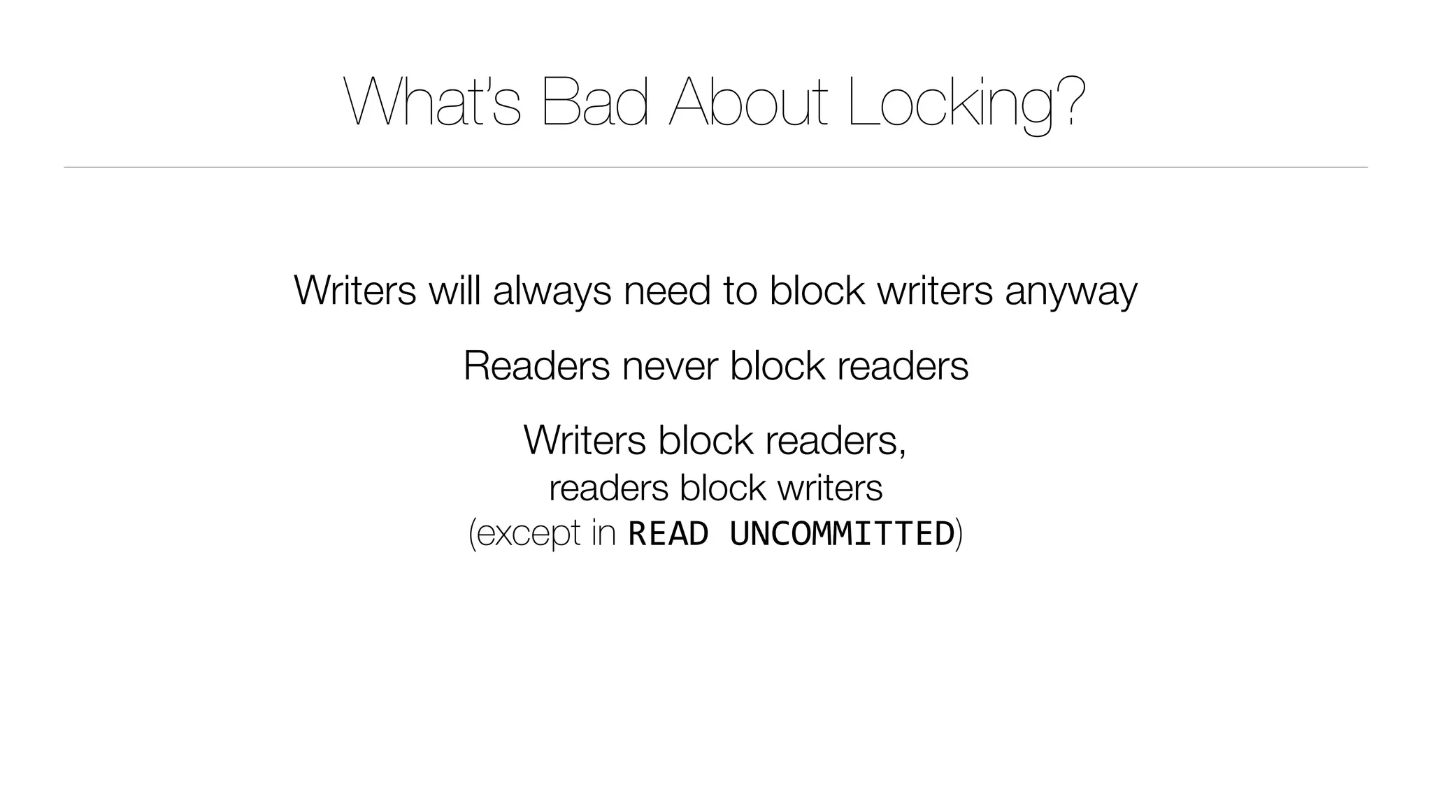 What’s Bad About Locking?
Writers will always need to block writers anyway
Readers never block readers
Writers block readers, 
readers block writers 
(except in READ	UNCOMMITTED)
 