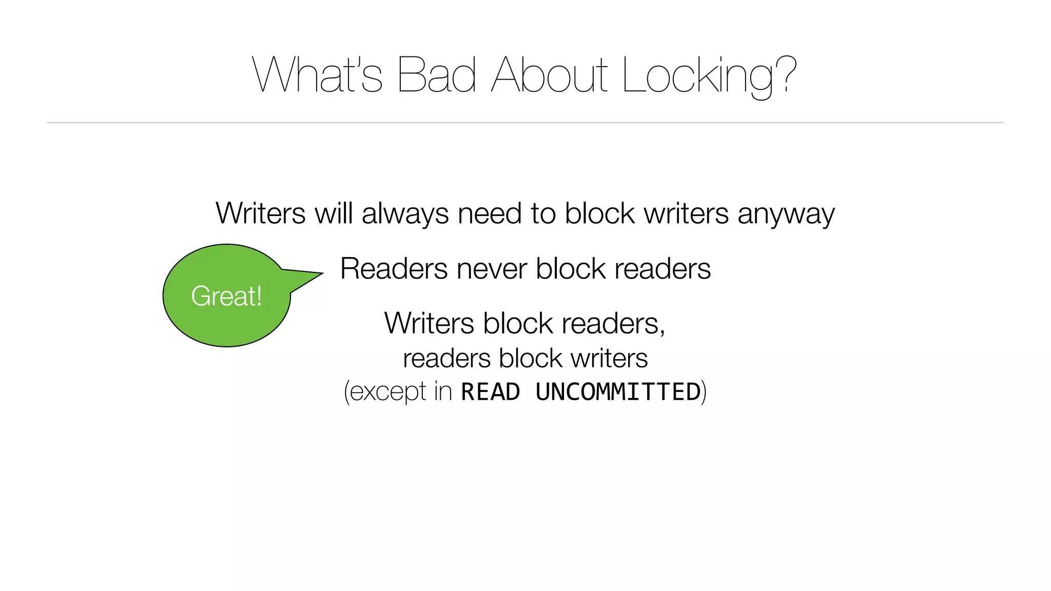 What’s Bad About Locking?
Writers will always need to block writers anyway
Readers never block readers
Writers block readers, 
readers block writers 
(except in READ	UNCOMMITTED)
Great!
 