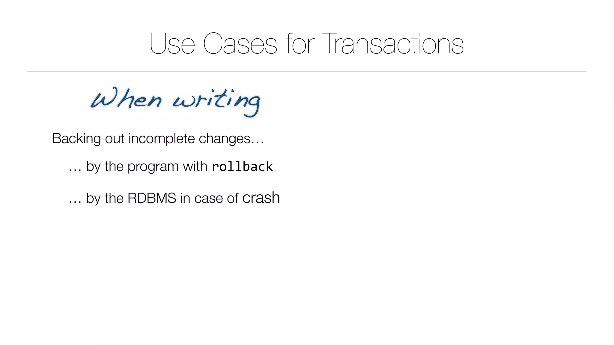 Use Cases for Transactions
Backing out incomplete changes…
… by the program with rollback
… by the RDBMS in case of crash
When writing
 