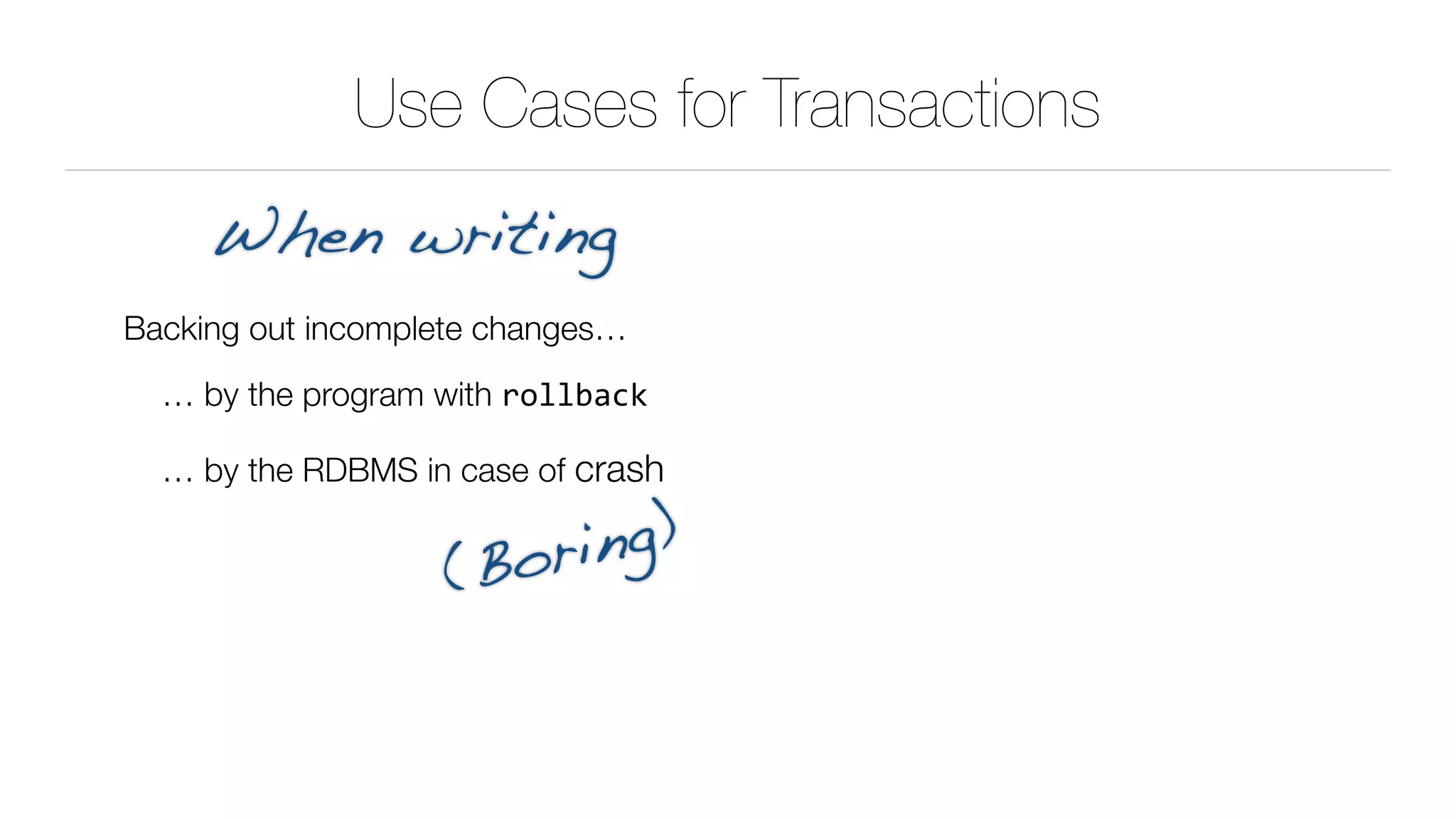 Use Cases for Transactions
Backing out incomplete changes…
… by the program with rollback
… by the RDBMS in case of crash
When writing
(Boring)
 