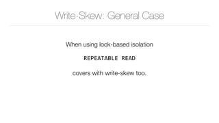 Write-Skew: General Case
When using lock-based isolation  
REPEATABLE	READ 
covers with write-skew too.
 