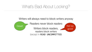What’s Bad About Locking?
Writers will always need to block writers anyway
Readers never block readers
Writers block readers, 
readers block writers 
(except in READ	UNCOMMITTED)
Not so
good
Great!
 