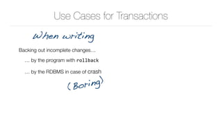 Use Cases for Transactions
Backing out incomplete changes…
… by the program with rollback
… by the RDBMS in case of crash
When writing
(Boring)
 