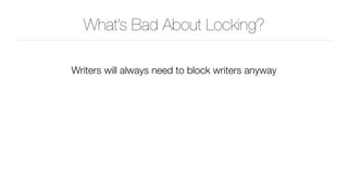 What’s Bad About Locking?
Writers will always need to block writers anyway
 