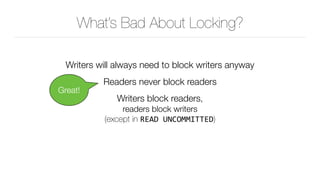 What’s Bad About Locking?
Writers will always need to block writers anyway
Readers never block readers
Writers block reade...