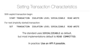 Setting Transaction Characteristics
With explicit transaction begin:
START	TRANSACTION		ISOLATION	LEVEL	SERIALIZABLE		READ...