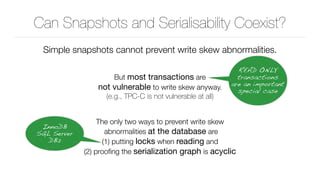 Can Snapshots and Serialisability Coexist?
Simple snapshots cannot prevent write skew abnormalities.
But most transactions...