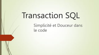 Transaction SQL
Simplicité et Douceur dans
le code
 