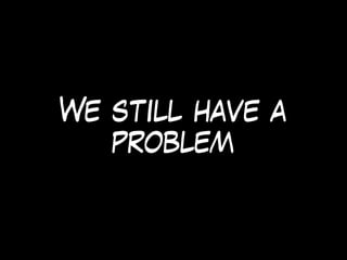 We still have a
problem
 