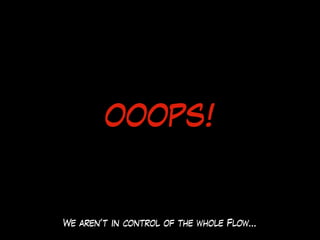OOOPS!
We aren’t in control of the whole Flow…
 