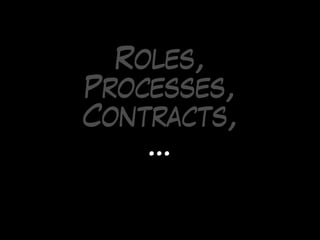 Roles,
Processes,
Contracts,
…
 