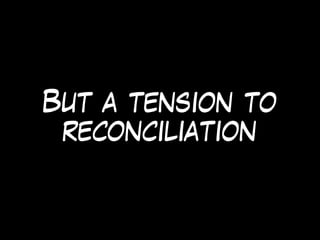 But a tension to
reconciliation
 