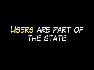 Users are part of
the state
 